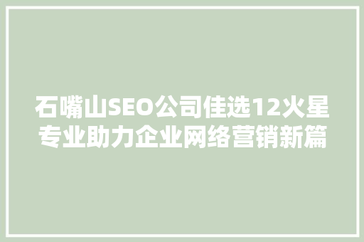 石嘴山SEO公司佳选12火星专业助力企业网络营销新篇章