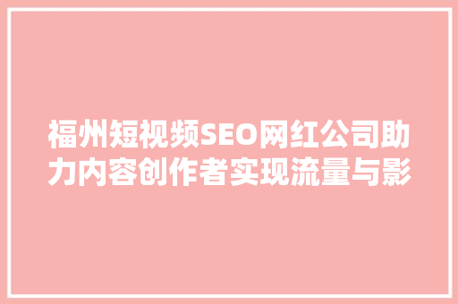 福州短视频SEO网红公司助力内容创作者实现流量与影响力的双赢