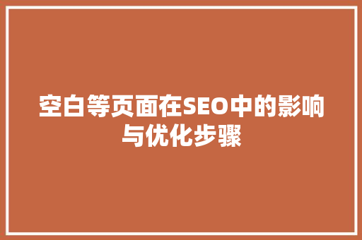 空白等页面在SEO中的影响与优化步骤