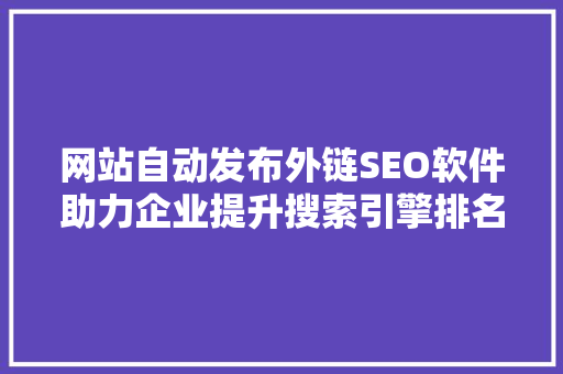 网站自动发布外链SEO软件助力企业提升搜索引擎排名的秘密武器
