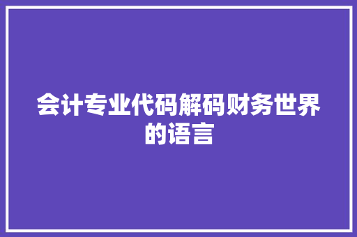 会计专业代码解码财务世界的语言  第1张