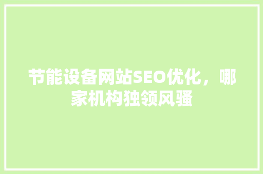 节能设备网站SEO优化，哪家机构独领风骚