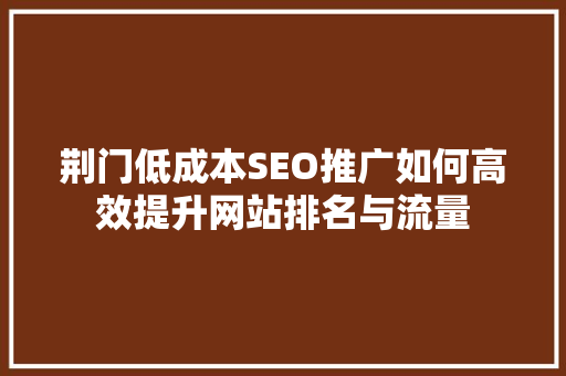 荆门低成本SEO推广如何高效提升网站排名与流量