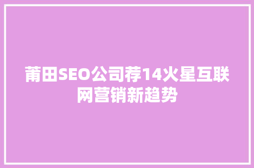 莆田SEO公司荐14火星互联网营销新趋势