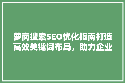萝岗搜索SEO优化指南打造高效关键词布局，助力企业脱颖而出