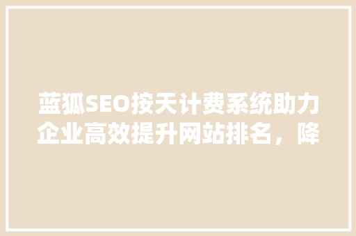 蓝狐SEO按天计费系统助力企业高效提升网站排名，降低SEO推广成本