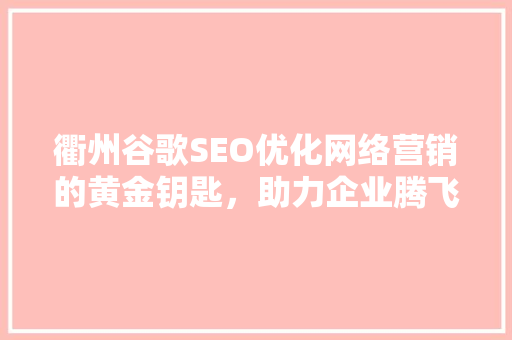 衢州谷歌SEO优化网络营销的黄金钥匙，助力企业腾飞