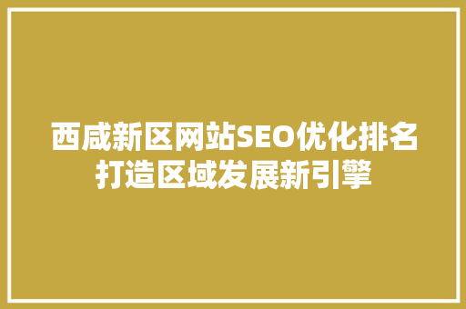 西咸新区网站SEO优化排名打造区域发展新引擎