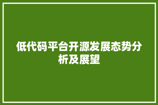 低代码平台开源发展态势分析及展望
