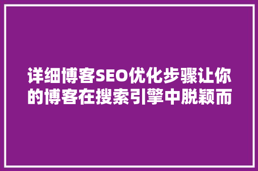 详细博客SEO优化步骤让你的博客在搜索引擎中脱颖而出