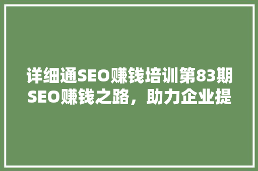 详细通SEO赚钱培训第83期SEO赚钱之路，助力企业提升在线竞争力