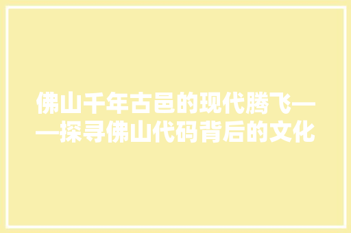 佛山千年古邑的现代腾飞——探寻佛山代码背后的文化传承与创新力量