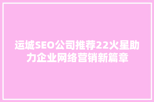 运城SEO公司推荐22火星助力企业网络营销新篇章