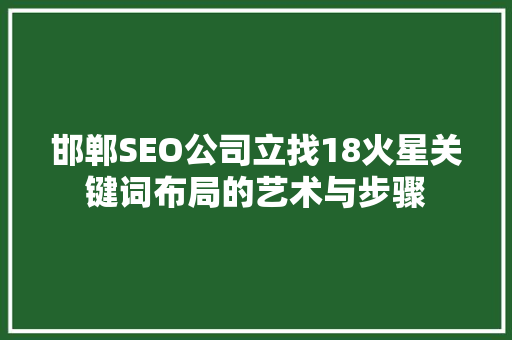 邯郸SEO公司立找18火星关键词布局的艺术与步骤