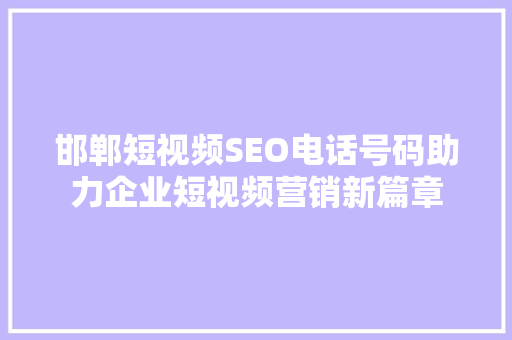 邯郸短视频SEO电话号码助力企业短视频营销新篇章
