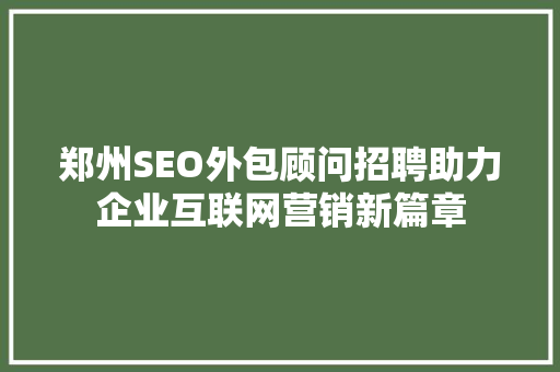 郑州SEO外包顾问招聘助力企业互联网营销新篇章