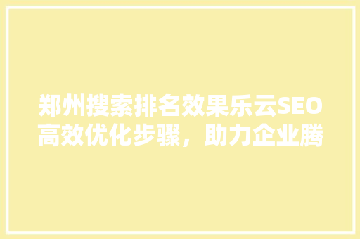 郑州搜索排名效果乐云SEO高效优化步骤，助力企业腾飞