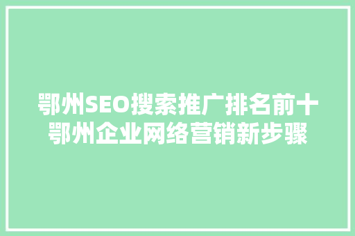 鄂州SEO搜索推广排名前十鄂州企业网络营销新步骤