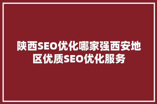 陕西SEO优化哪家强西安地区优质SEO优化服务