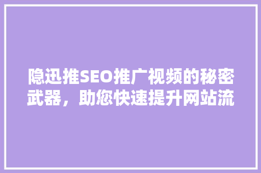 隐迅推SEO推广视频的秘密武器，助您快速提升网站流量