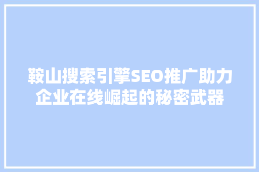 鞍山搜索引擎SEO推广助力企业在线崛起的秘密武器