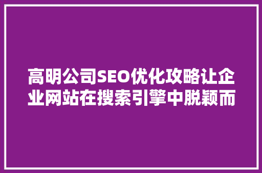 高明公司SEO优化攻略让企业网站在搜索引擎中脱颖而出