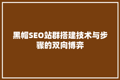黑帽SEO站群搭建技术与步骤的双向博弈
