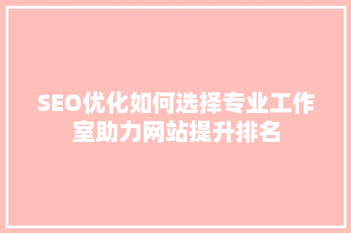 SEO优化如何选择专业工作室助力网站提升排名