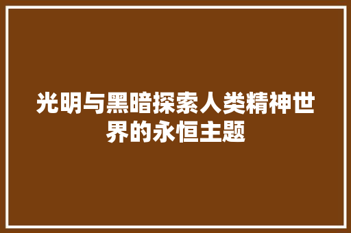 光明与黑暗探索人类精神世界的永恒主题