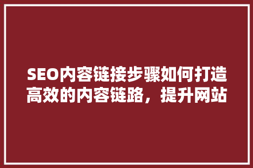 SEO内容链接步骤如何打造高效的内容链路，提升网站排名
