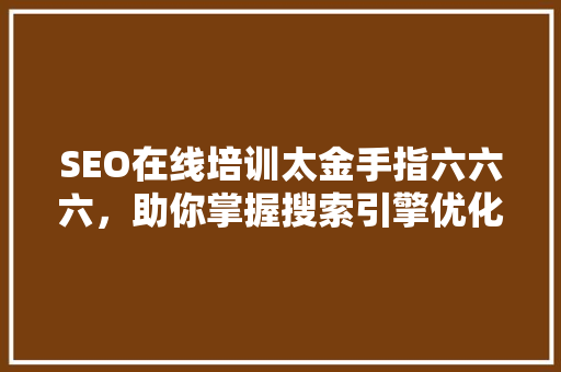 SEO在线培训太金手指六六六，助你掌握搜索引擎优化之路