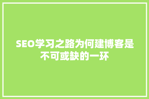 SEO学习之路为何建博客是不可或缺的一环