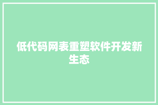 低代码网表重塑软件开发新生态
