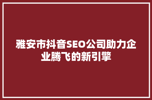 雅安市抖音SEO公司助力企业腾飞的新引擎