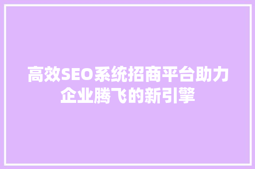 高效SEO系统招商平台助力企业腾飞的新引擎