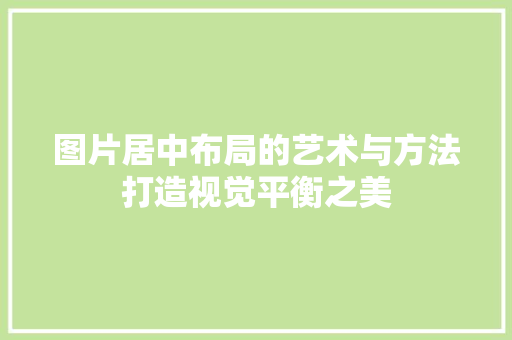 图片居中布局的艺术与方法打造视觉平衡之美