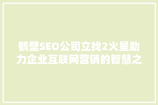 鹤壁SEO公司立找2火星助力企业互联网营销的智慧之选