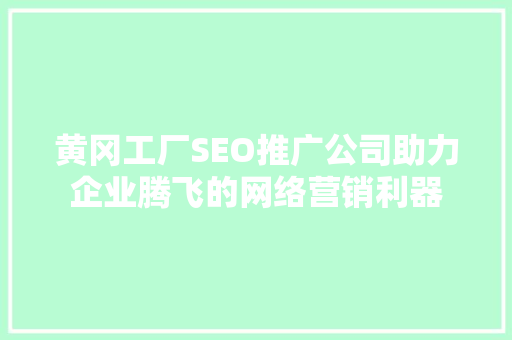 黄冈工厂SEO推广公司助力企业腾飞的网络营销利器