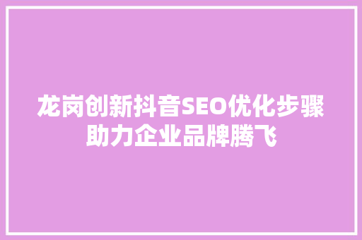 龙岗创新抖音SEO优化步骤助力企业品牌腾飞