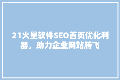 21火星软件SEO首页优化利器，助力企业网站腾飞