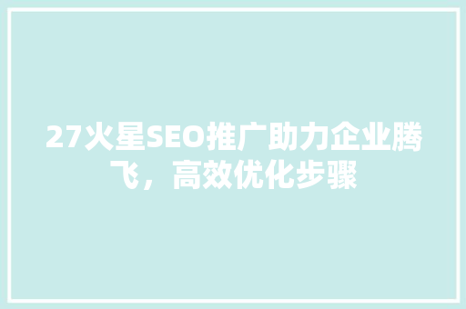 27火星SEO推广助力企业腾飞，高效优化步骤