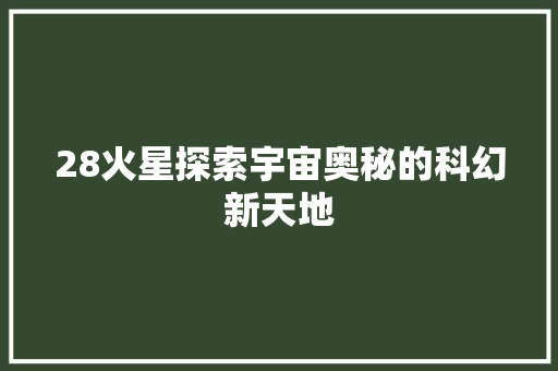 28火星探索宇宙奥秘的科幻新天地