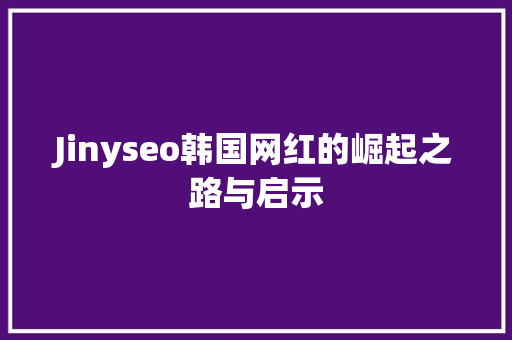 Jinyseo韩国网红的崛起之路与启示