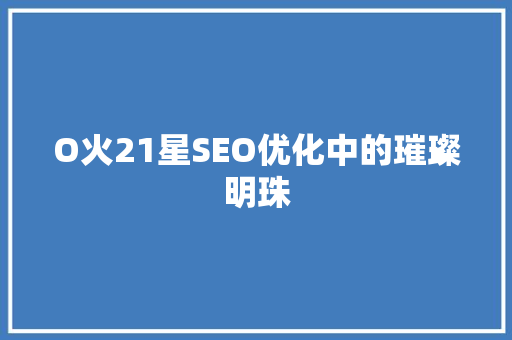 O火21星SEO优化中的璀璨明珠