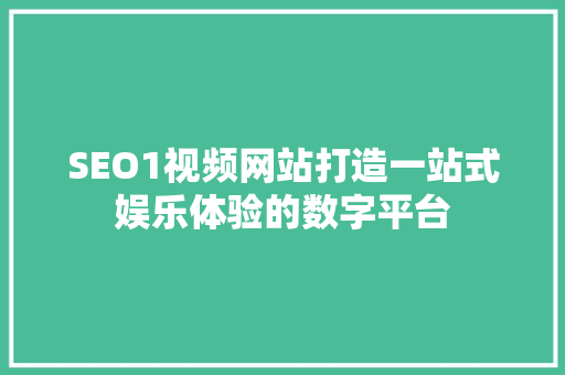 SEO1视频网站打造一站式娱乐体验的数字平台