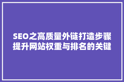 SEO之高质量外链打造步骤提升网站权重与排名的关键
