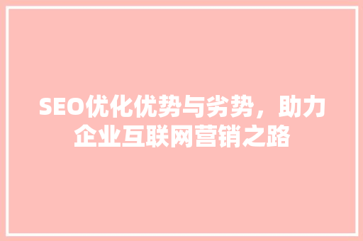 SEO优化优势与劣势，助力企业互联网营销之路