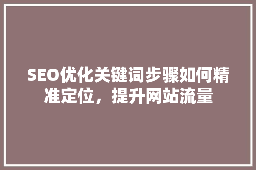 SEO优化关键词步骤如何精准定位，提升网站流量