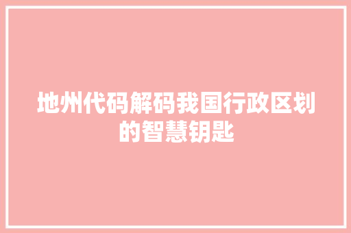 地州代码解码我国行政区划的智慧钥匙