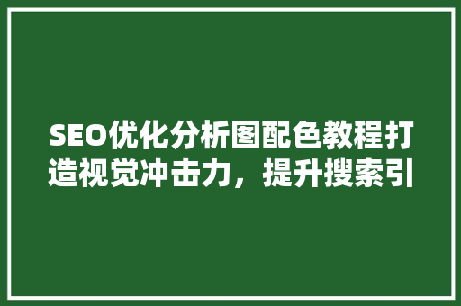 SEO优化分析图配色教程打造视觉冲击力，提升搜索引擎排名
